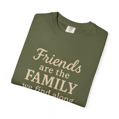 Family Friends Quote T-Shirt, Unisex Garment-Dyed Tee for Family Gatherings, Birthdays, Friendships, Casual Everyday Wear