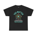 You Matter Funny Science Graphic - Unisex Heavy Cotton Tee