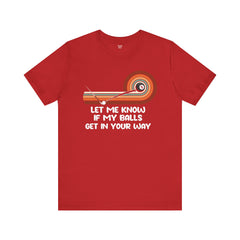 Let Me Know If My Balls Get In Your Way Funny Billard Quote - Graphic Unisex Jersey Short Sleeve Tee
