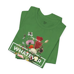 You Can Be WHATEVER You Want To Be Floral Unisex Tee
