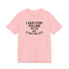 I Said Stop Pulling My Leg - Unisex Jersey Short Sleeve Tee | Amputee Awareness,Limb Awareness,Leg Amputee,Gift For Him,Gift For Her