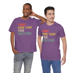 Passover Tee - Unisex Jersey Short Sleeve Tee - I Have More Than Four Questions - Jewish Holiday Shirt