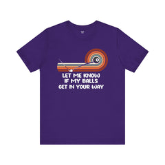 Let Me Know If My Balls Get In Your Way Funny Billard Quote - Graphic Unisex Jersey Short Sleeve Tee