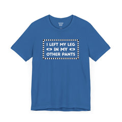 I Left My Leg in My Other Pants - Unisex Jersey Short Sleeve Tee | Amputee Awareness,Limb Awareness,Leg Amputee,Gift For Him, Gift For Her