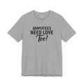 Amputee's Need Love Too - Unisex Short Sleeve Tee | Amputee Awareness,Limb Awareness,Leg Amputee,Gift For Him,Gift For Her, Arm Amputee