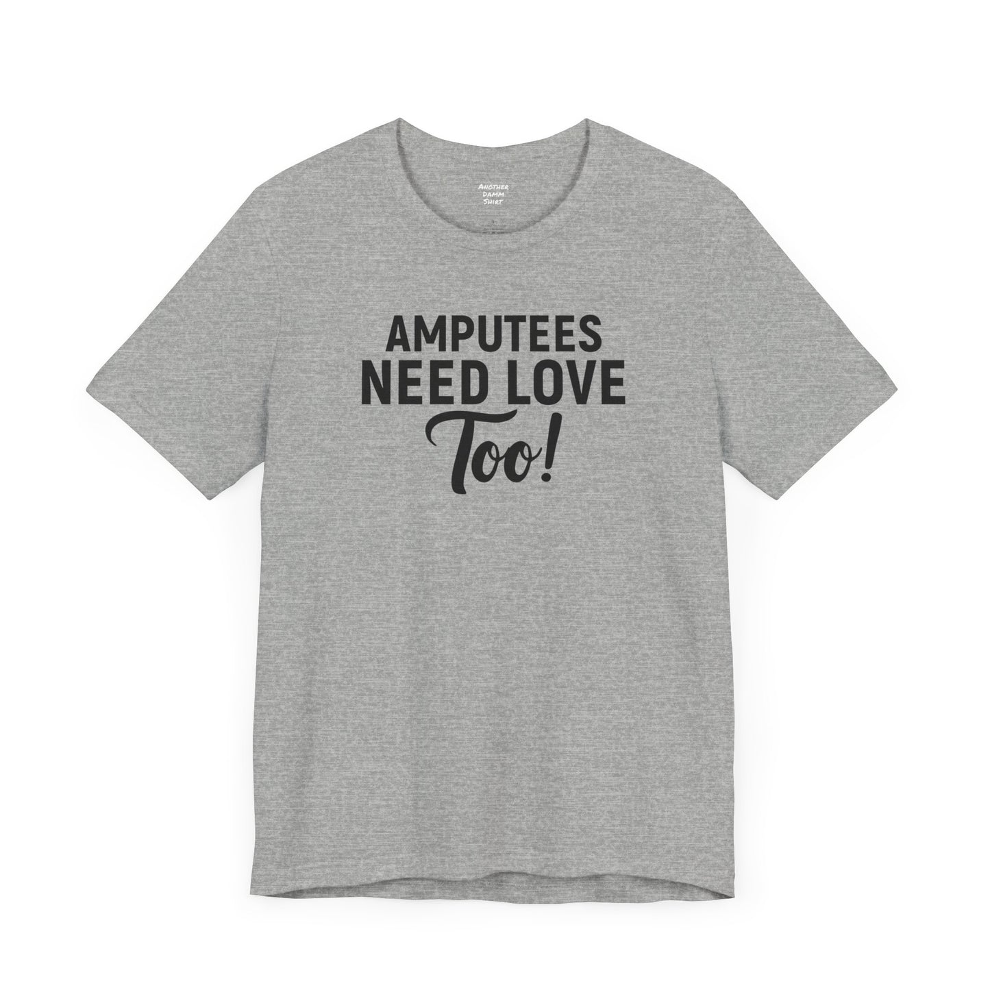 Amputee's Need Love Too - Unisex Short Sleeve Tee | Amputee Awareness,Limb Awareness,Leg Amputee,Gift For Him,Gift For Her, Arm Amputee