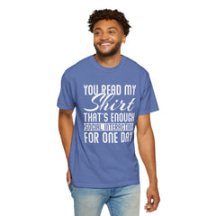 Humorous Unisex Garment-Dyed T-Shirt - "You Read My Shirt, That's Enough Social Interaction For One Day"