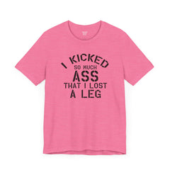 I KICKED so much ASS I LOST a leg! - Unisex Jersey Short Sleeve Tee | Amputee Awareness,Limb Awareness,Leg Amputee,Gift For Him,Gift For Her
