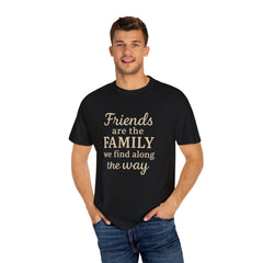 Family Friends Quote T-Shirt, Unisex Garment-Dyed Tee for Family Gatherings, Birthdays, Friendships, Casual Everyday Wear