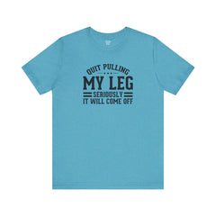 Quit Pulling My Leg - Unisex Short Sleeve Tee | Amputee Awareness,Limb Awareness,Leg Amputee,Gift For Him,Gift For Her,Leg Amputee Gift