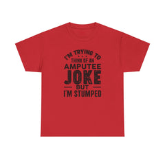 Im Trying to Come up with An AMPUTEE JOKE - Unisex T-Shirt