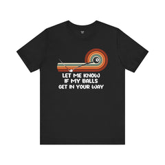 Let Me Know If My Balls Get In Your Way Funny Billard Quote - Graphic Unisex Jersey Short Sleeve Tee