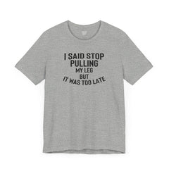 I Said Stop Pulling My Leg - Unisex Jersey Short Sleeve Tee | Amputee Awareness,Limb Awareness,Leg Amputee,Gift For Him,Gift For Her