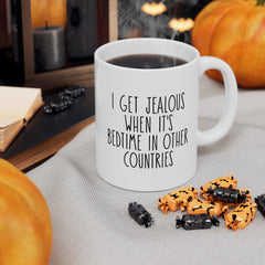 I Get Jealous When Its Bedtime In Other Countries Ceramic Mug, (11oz, 15oz)