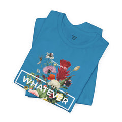 You Can Be WHATEVER You Want To Be Floral Unisex Tee