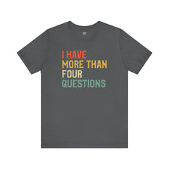 Passover Tee - Unisex Jersey Short Sleeve Tee - I Have More Than Four Questions - Jewish Holiday Shirt