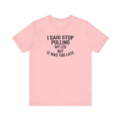 I Said Stop Pulling My Leg - Unisex Jersey Short Sleeve Tee | Amputee Awareness,Limb Awareness,Leg Amputee,Gift For Him,Gift For Her