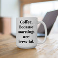 COFFEE Because mornings are brew-tal. 11oz, 15 oz White Ceramic Mug