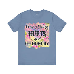 EVERYTHING HURTS And I'm Hungry - Unisex T-Shirt