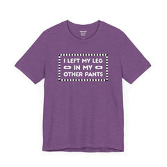 I Left My Leg in My Other Pants - Unisex Jersey Short Sleeve Tee | Amputee Awareness,Limb Awareness,Leg Amputee,Gift For Him, Gift For Her