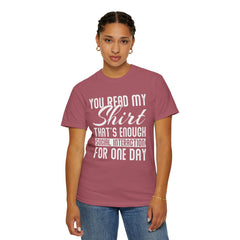 Humorous Unisex Garment-Dyed T-Shirt - "You Read My Shirt, That's Enough Social Interaction For One Day"