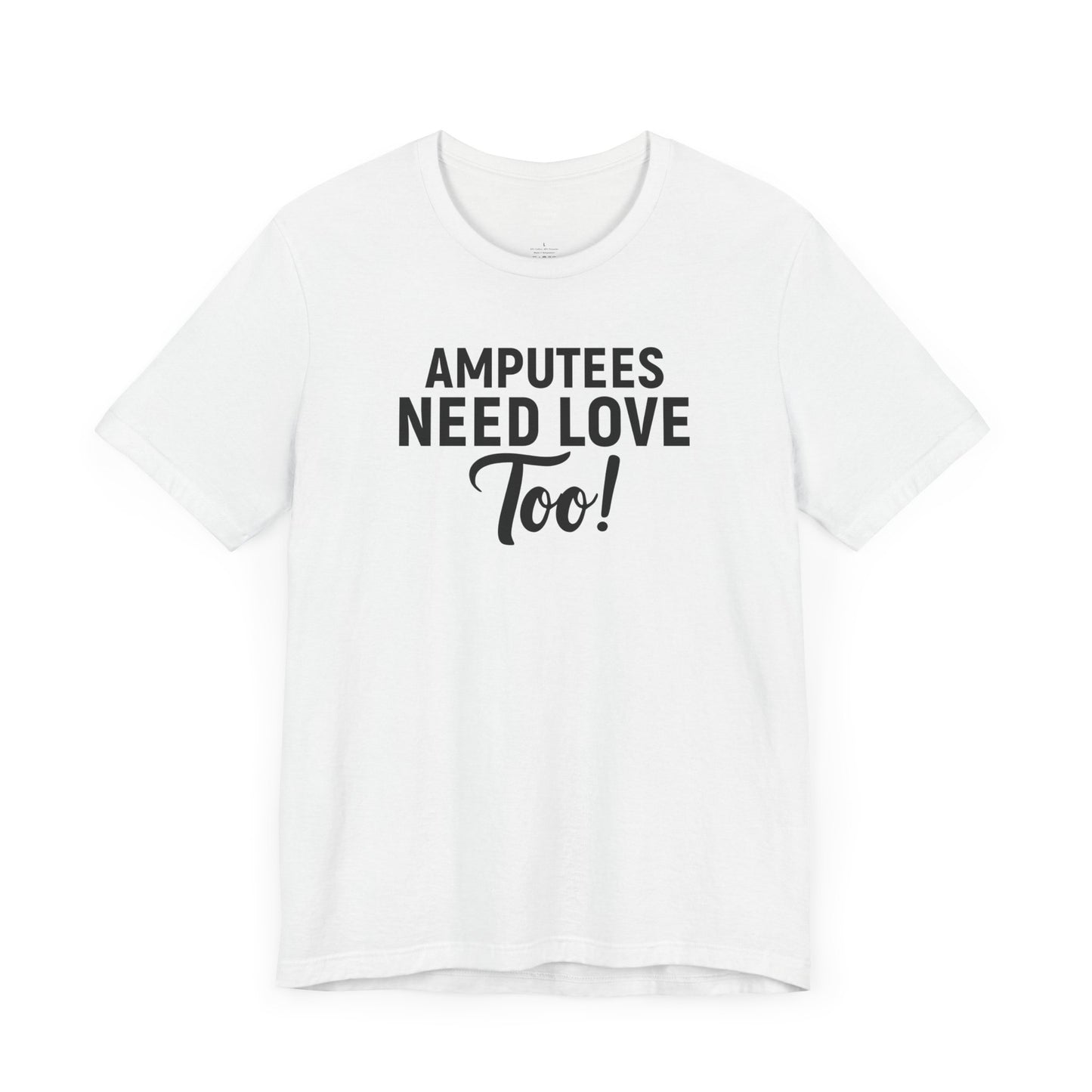 Amputee's Need Love Too - Unisex Short Sleeve Tee | Amputee Awareness,Limb Awareness,Leg Amputee,Gift For Him,Gift For Her, Arm Amputee