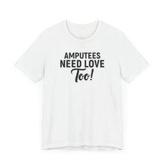 Amputee's Need Love Too - Unisex Short Sleeve Tee | Amputee Awareness,Limb Awareness,Leg Amputee,Gift For Him,Gift For Her, Arm Amputee
