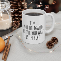 I'm Not Obligated To Tell You What Is In Here Ceramic Mug, (11oz, 15oz)