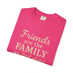 Family Friends Quote T-Shirt, Unisex Garment-Dyed Tee for Family Gatherings, Birthdays, Friendships, Casual Everyday Wear