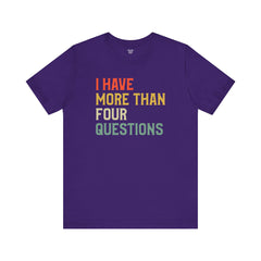 Passover Tee - Unisex Jersey Short Sleeve Tee - I Have More Than Four Questions - Jewish Holiday Shirt