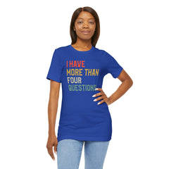 Passover Tee - Unisex Jersey Short Sleeve Tee - I Have More Than Four Questions - Jewish Holiday Shirt