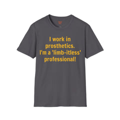 I work in prosthetics. I'm a 'limb-itless' professional! - T-Shirt