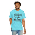 You Say Dad Bod I Say Father figure, Garment Dyed T-Shirt