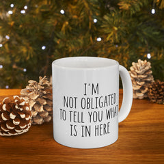 I'm Not Obligated To Tell You What Is In Here Ceramic Mug, (11oz, 15oz)