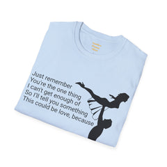 Just remember You're the one thing I can't get enough of So I'll tell you something This could be love, because / Dirty Dancing / Unisex Tee
