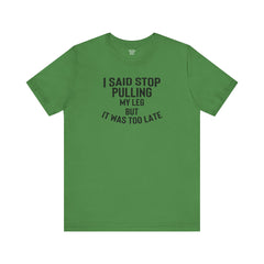 I Said Stop Pulling My Leg - Unisex Jersey Short Sleeve Tee | Amputee Awareness,Limb Awareness,Leg Amputee,Gift For Him,Gift For Her