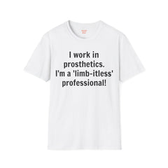 I work in prosthetics. I'm a 'limb-itless' professional! - T-Shirt