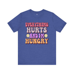 EVERYTHING HURTS And I'm Hungry - Unisex T-Shirt