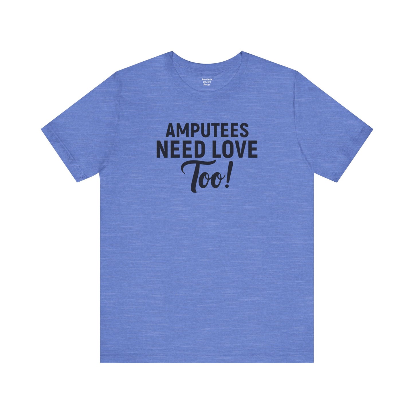 Amputee's Need Love Too - Unisex Short Sleeve Tee | Amputee Awareness,Limb Awareness,Leg Amputee,Gift For Him,Gift For Her, Arm Amputee