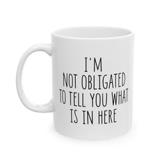 I'm Not Obligated To Tell You What Is In Here Ceramic Mug, (11oz, 15oz)