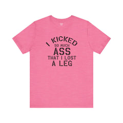 I KICKED so much ASS I LOST a leg! - Unisex Jersey Short Sleeve Tee | Amputee Awareness,Limb Awareness,Leg Amputee,Gift For Him,Gift For Her