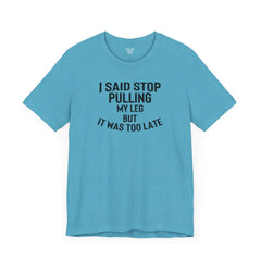 I Said Stop Pulling My Leg - Unisex Jersey Short Sleeve Tee | Amputee Awareness,Limb Awareness,Leg Amputee,Gift For Him,Gift For Her