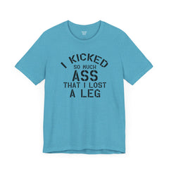I KICKED so much ASS I LOST a leg! - Unisex Jersey Short Sleeve Tee | Amputee Awareness,Limb Awareness,Leg Amputee,Gift For Him,Gift For Her