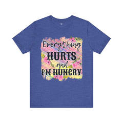 EVERYTHING HURTS And I'm Hungry - Unisex T-Shirt