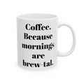 COFFEE Because mornings are brew-tal. 11oz, 15 oz White Ceramic Mug