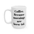 COFFEE Because mornings are brew-tal. 11oz, 15 oz White Ceramic Mug