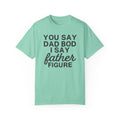 You Say Dad Bod I Say Father figure, Garment Dyed T-Shirt