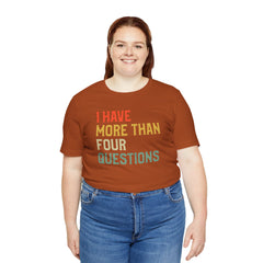 Passover Tee - Unisex Jersey Short Sleeve Tee - I Have More Than Four Questions - Jewish Holiday Shirt