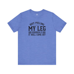 Quit Pulling My Leg - Unisex Short Sleeve Tee | Amputee Awareness,Limb Awareness,Leg Amputee,Gift For Him,Gift For Her,Leg Amputee Gift