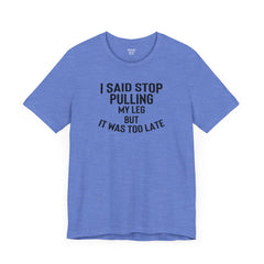 I Said Stop Pulling My Leg - Unisex Jersey Short Sleeve Tee | Amputee Awareness,Limb Awareness,Leg Amputee,Gift For Him,Gift For Her
